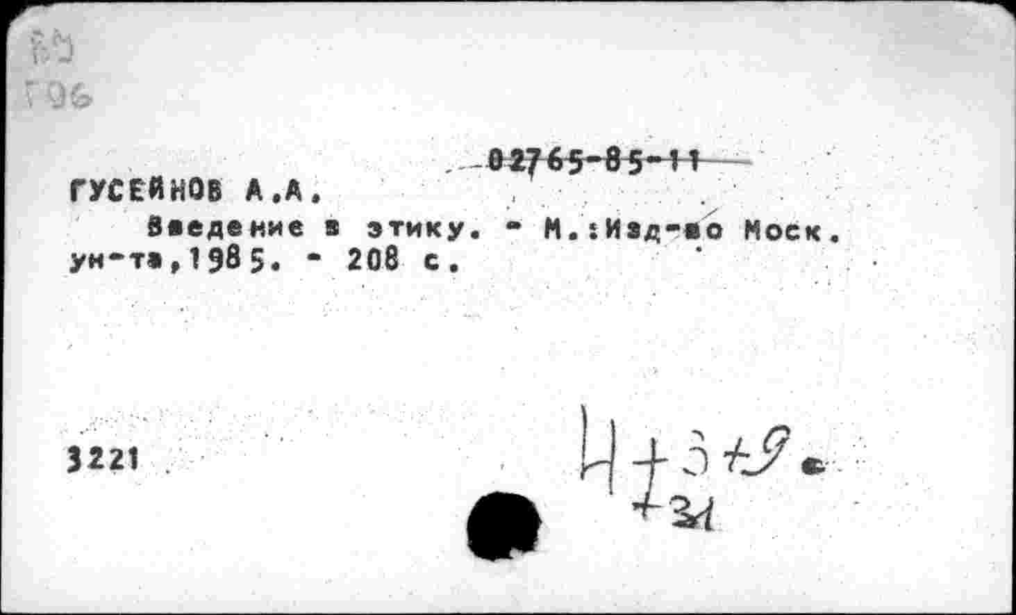 ﻿-Д17 6 5-в 5-И— ГУСЕЙНОВ А.А.
введение в этику. - М.ЧИэд-во Моск, ун-т»,1985. - 208 с.
3221
